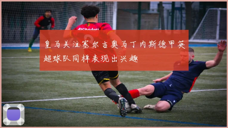 皇马关注塞尔吉奥马丁内斯德甲英超球队同样表现出兴趣