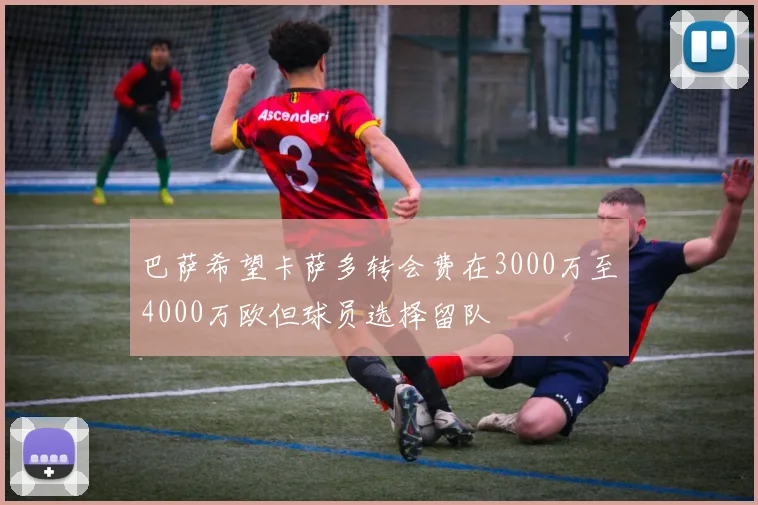 巴萨希望卡萨多转会费在3000万至4000万欧但球员选择留队