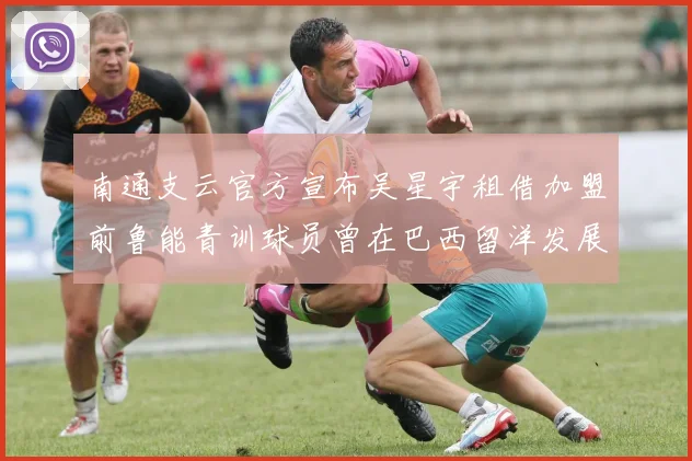 南通支云官方宣布吴星宇租借加盟前鲁能青训球员曾在巴西留洋发展