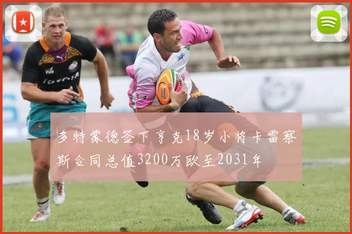 多特蒙德签下亨克18岁小将卡雷察斯合同总值3200万欧至2031年