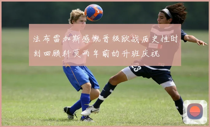 法布雷加斯感慨晋级欧战历史性时刻回顾科莫两年前的升班庆祝