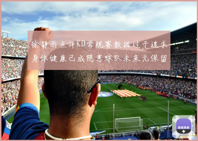 徐静雨点评KD常规赛数据过于追求身体健康已成隐患球队未来无保留意义