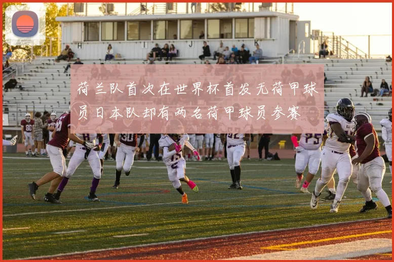 荷兰队首次在世界杯首发无荷甲球员日本队却有两名荷甲球员参赛