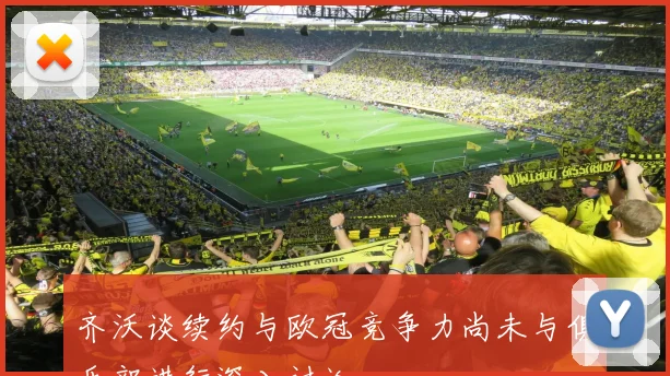 齐沃谈续约与欧冠竞争力尚未与俱乐部进行深入讨论