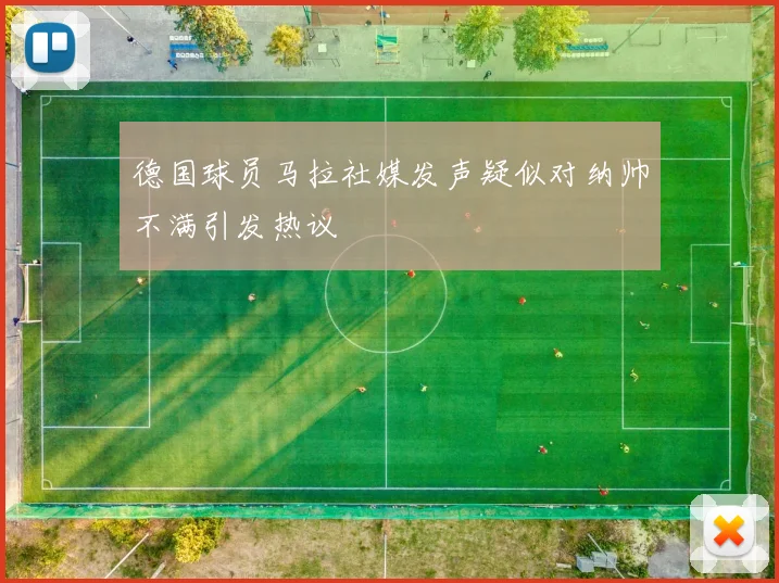 德国球员马拉社媒发声疑似对纳帅不满引发热议
