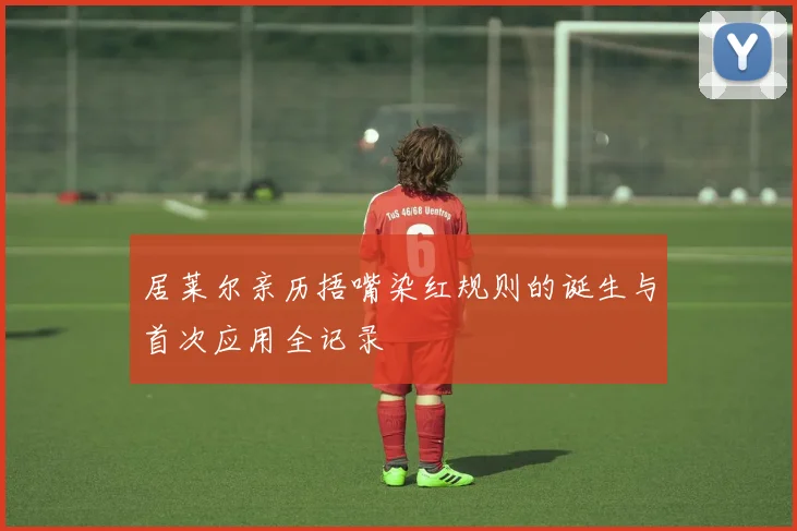 居莱尔亲历捂嘴染红规则的诞生与首次应用全记录