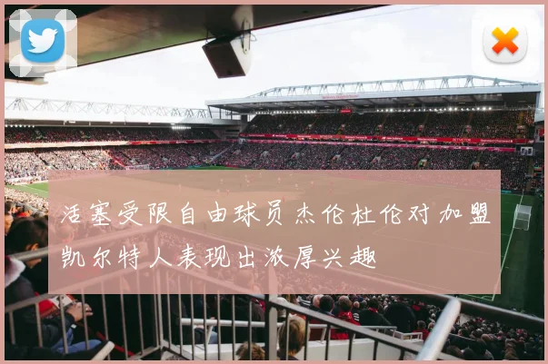 活塞受限自由球员杰伦杜伦对加盟凯尔特人表现出浓厚兴趣