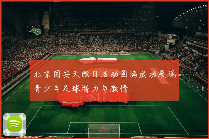 北京国安天赋日活动圆满成功展现青少年足球潜力与激情